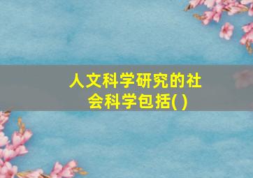 人文科学研究的社会科学包括( )